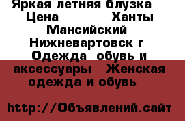 Яркая летняя блузка  › Цена ­ 1 000 - Ханты-Мансийский, Нижневартовск г. Одежда, обувь и аксессуары » Женская одежда и обувь   